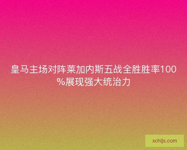 皇马主场对阵莱加内斯五战全胜胜率100%展现强大统治力