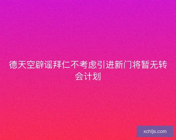 德天空辟谣拜仁不考虑引进新门将暂无转会计划