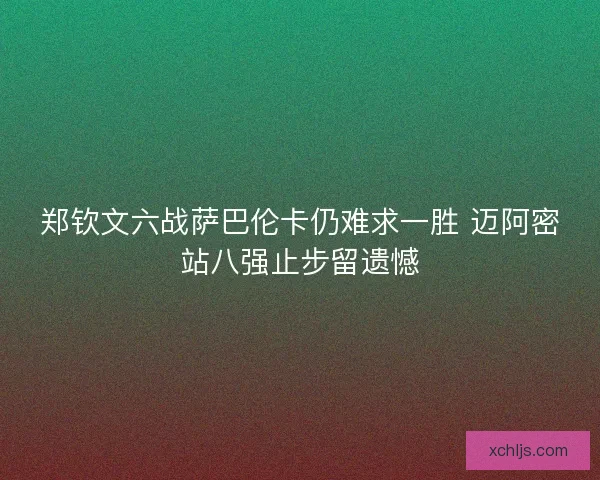 郑钦文六战萨巴伦卡仍难求一胜 迈阿密站八强止步留遗憾