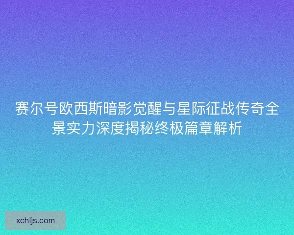 赛尔号欧西斯暗影觉醒与星际征战传奇全景实力深度揭秘终极篇章解析 赛尔号欧西斯暗影觉醒与星际征战传奇全景实力深度揭秘终极篇章解析