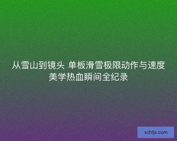 从雪山到镜头 单板滑雪极限动作与速度美学热血瞬间全纪录