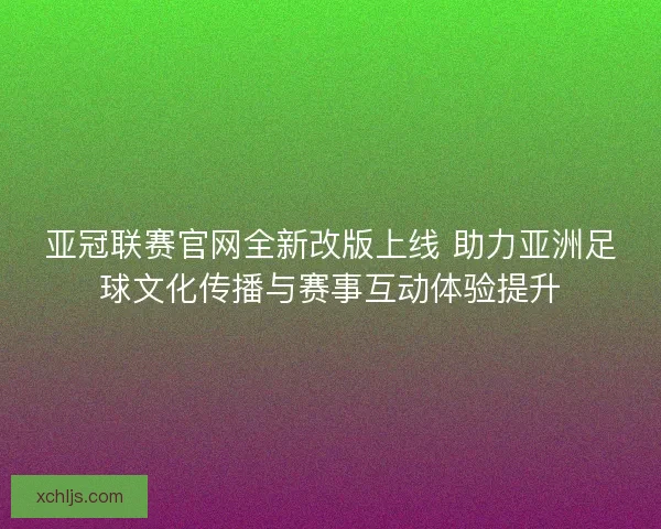 亚冠联赛官网全新改版上线 助力亚洲足球文化传播与赛事互动体验提升