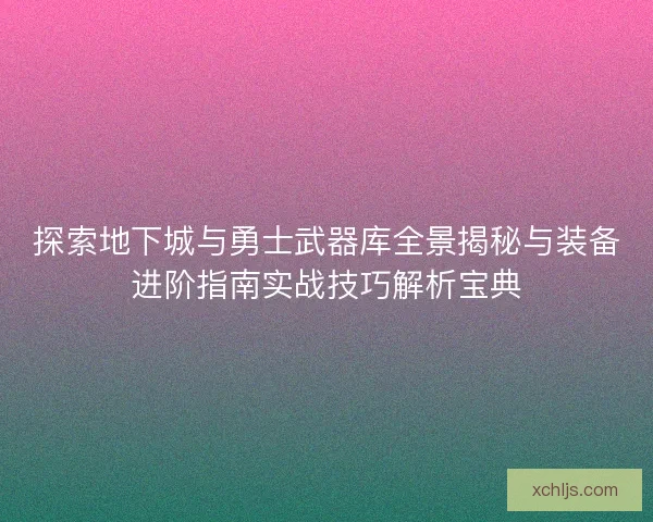 探索地下城与勇士武器库全景揭秘与装备进阶指南实战技巧解析宝典