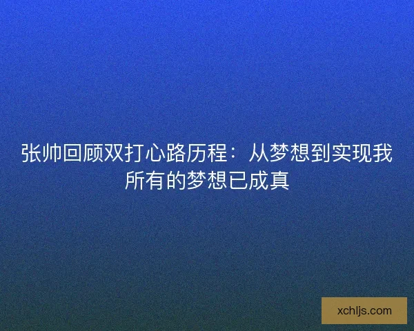 张帅回顾双打心路历程:从梦想到实现我所有的梦想已成真 张帅回顾双打心路历程:从梦想到实现我所有的梦想已成真