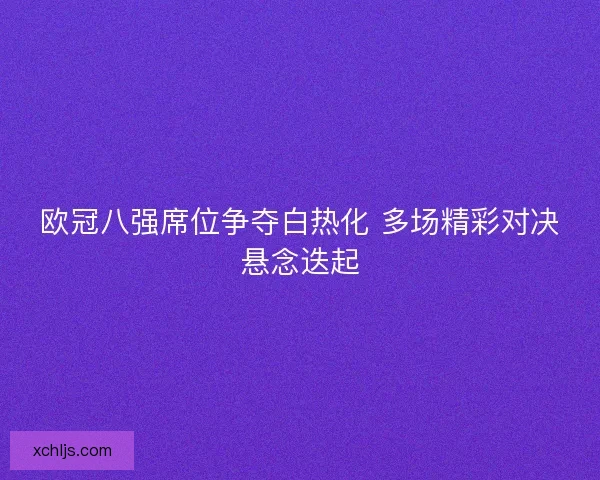 欧冠八强席位争夺白热化 多场精彩对决悬念迭起